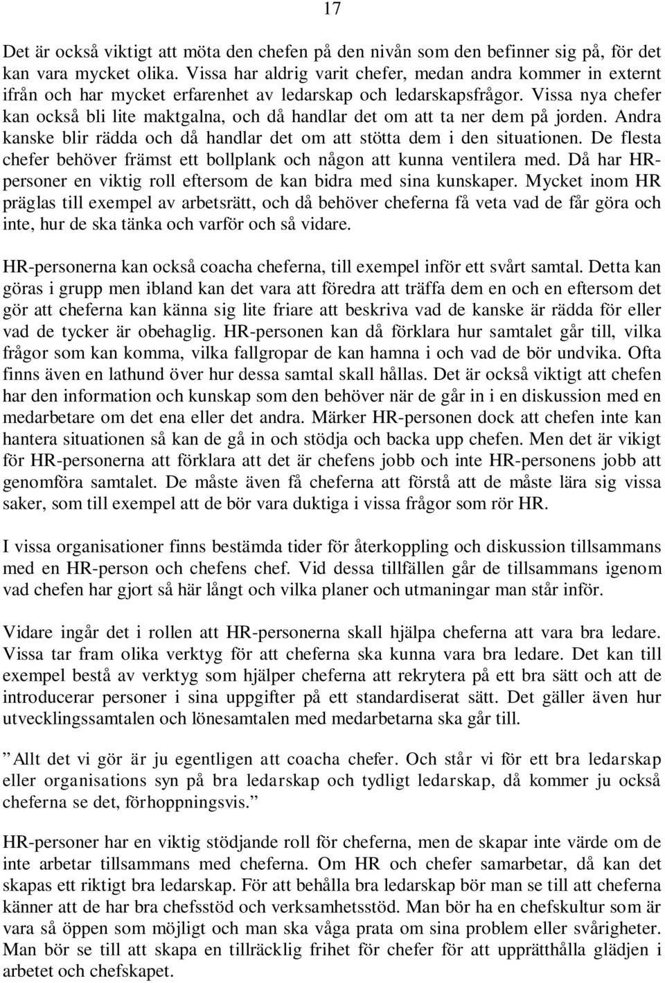 Vissa nya chefer kan också bli lite maktgalna, och då handlar det om att ta ner dem på jorden. Andra kanske blir rädda och då handlar det om att stötta dem i den situationen.