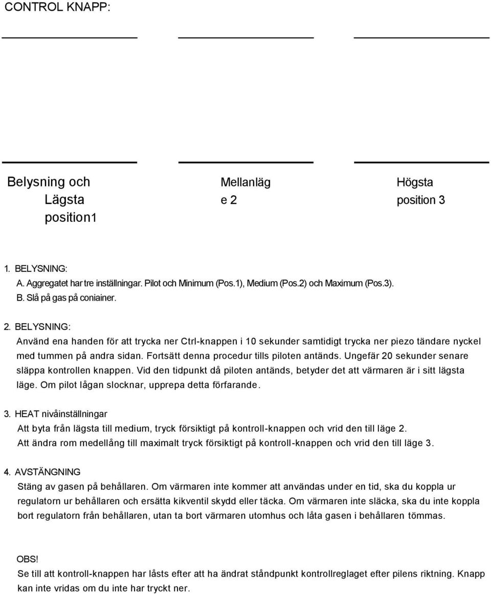 Ungefär 20 sekunder senare släppa kontrollen knappen. Vid den tidpunkt då piloten antänds, betyder det att värmaren är i sitt lägsta läge. Om pilot lågan slocknar, upprepa detta förfarande. 3.