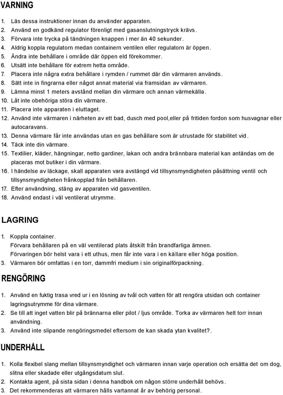 Ändra inte behållare i område där öppen eld förekommer. 6. Utsätt inte behållare för extrem hetta område. 7. Placera inte några extra behållare i rymden / rummet där din värmaren används. 8.