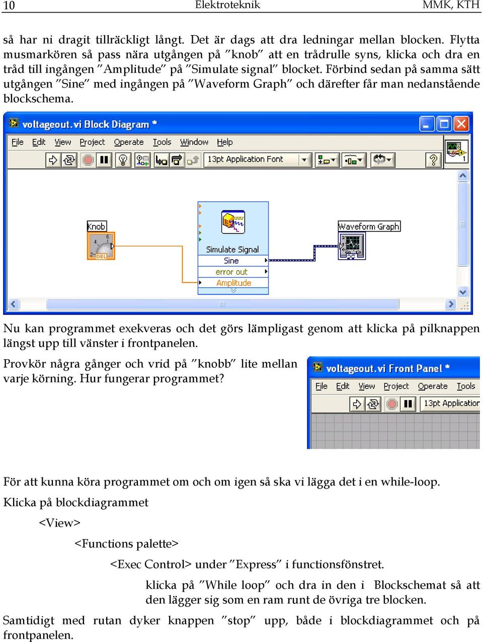 Förbind sedan på samma sätt utgången Sine med ingången på Waveform Graph och därefter får man nedanstående blockschema.