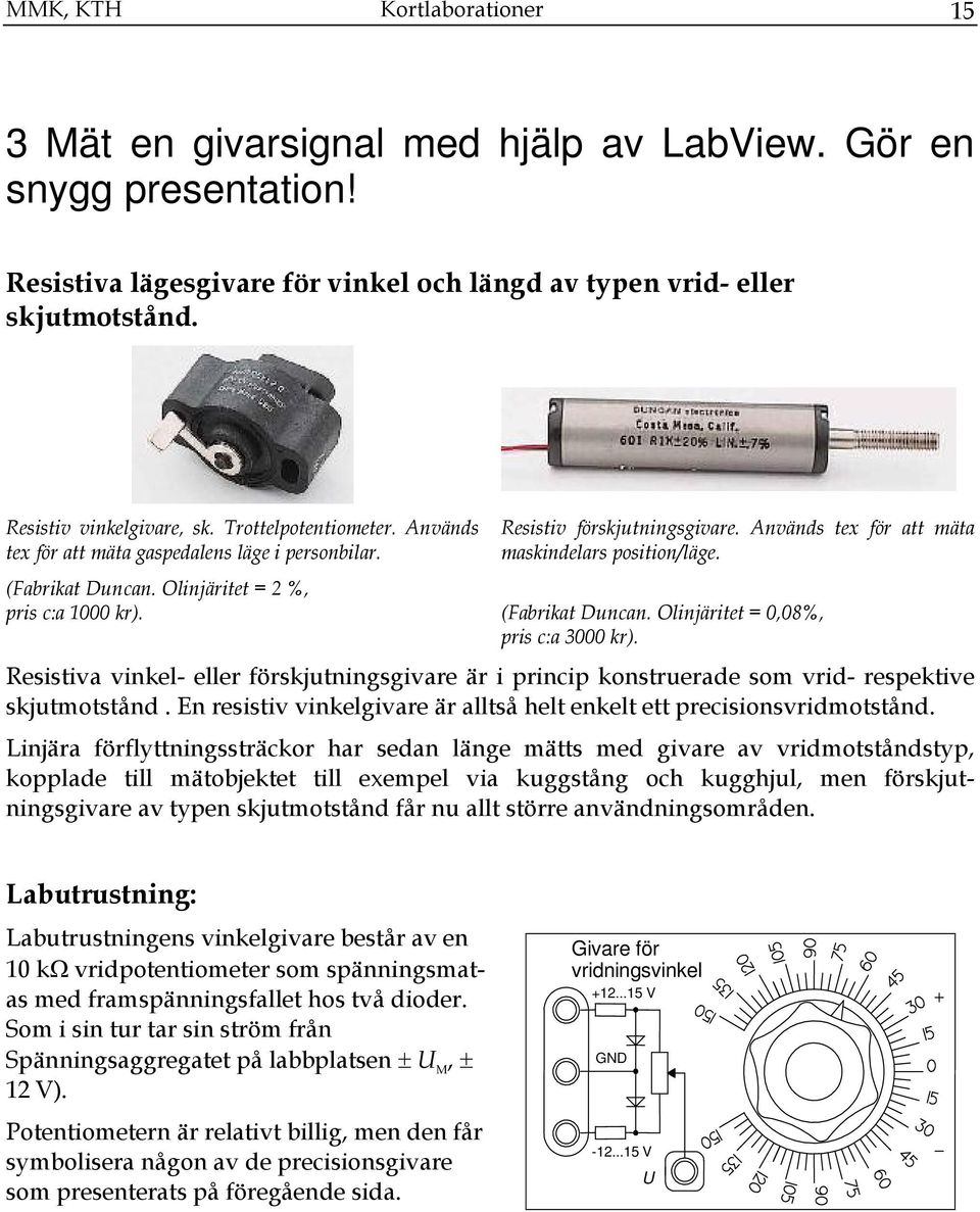 Används tex för att mäta maskindelars position/läge. (Fabrikat Duncan. Olinjäritet = 0,08%, pris c:a 3000 kr).