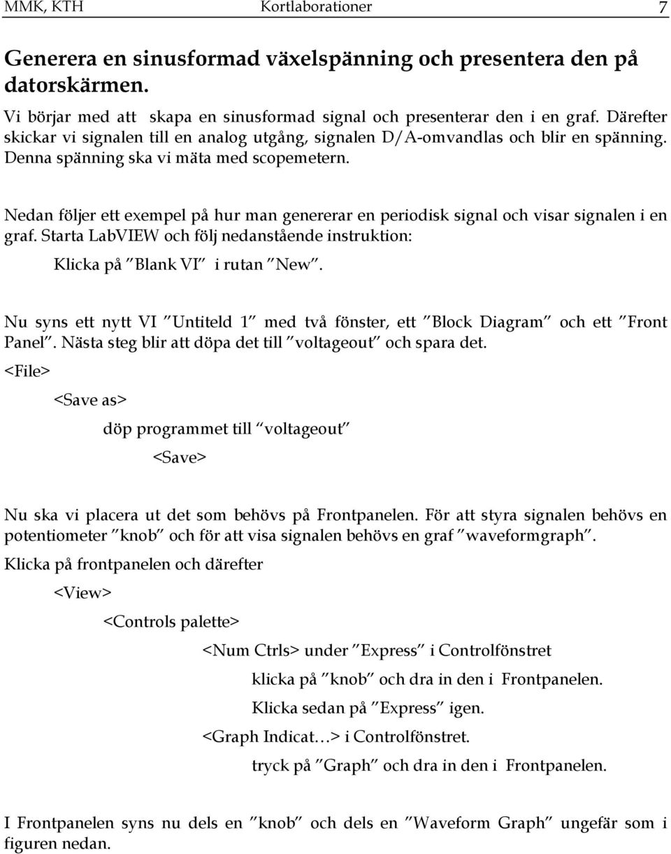 Nedan följer ett exempel på hur man genererar en periodisk signal och visar signalen i en graf. Starta LabVIEW och följ nedanstående instruktion: Klicka på Blank VI i rutan New.