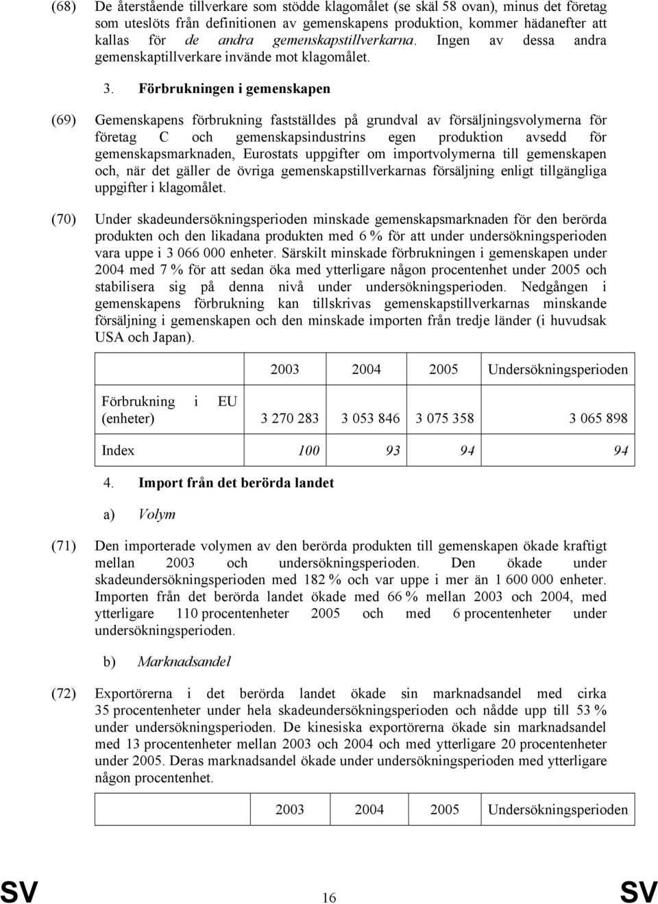 Förbrukningen i gemenskapen (69) Gemenskapens förbrukning fastställdes på grundval av försäljningsvolymerna för företag C och gemenskapsindustrins egen produktion avsedd för gemenskapsmarknaden,