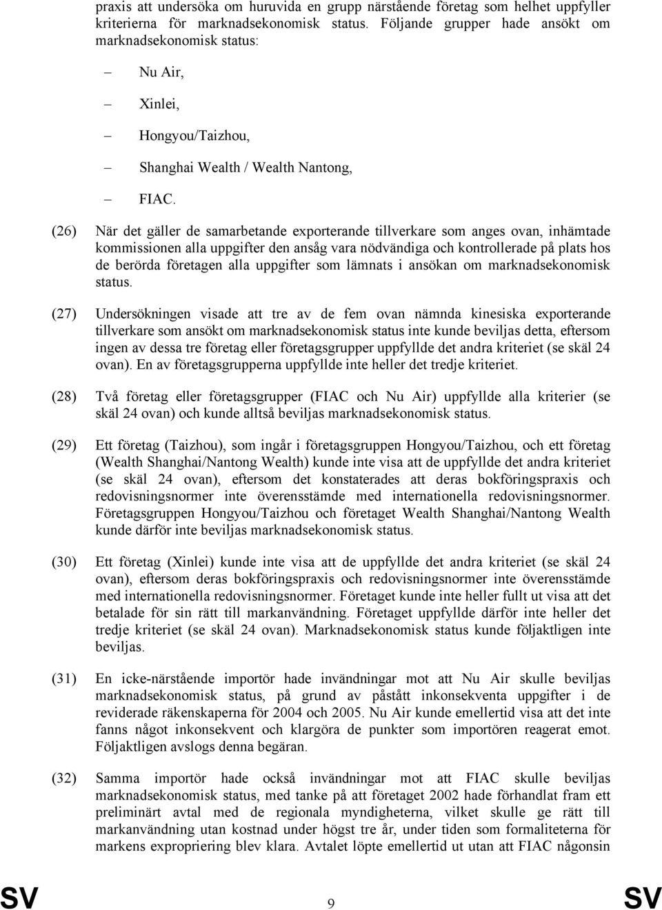 (26) När det gäller de samarbetande exporterande tillverkare som anges ovan, inhämtade kommissionen alla uppgifter den ansåg vara nödvändiga och kontrollerade på plats hos de berörda företagen alla