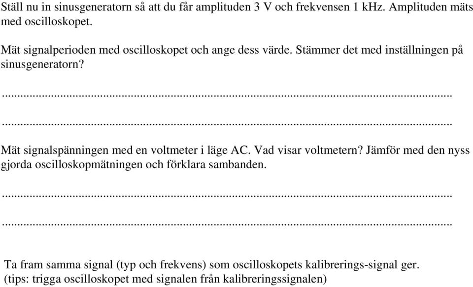 ...... Mät signalspänningen med en voltmeter i läge AC. Vad visar voltmetern?