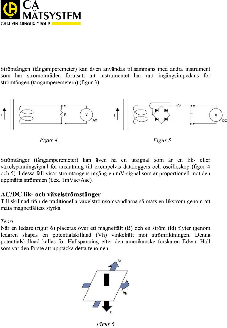 I dessa fall visar strömtångens utgång en mv-signal som är proportionell mot den uppmätta strömmen (t.ex. 1mVac/Aac).