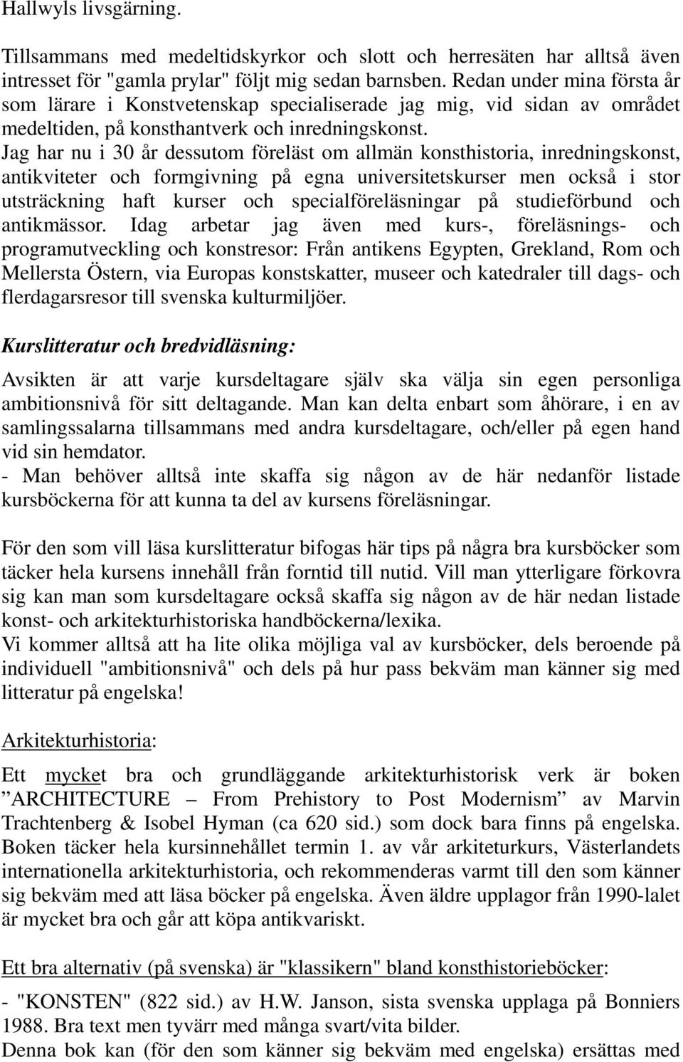 Jag har nu i 30 år dessutom föreläst om allmän konsthistoria, inredningskonst, antikviteter och formgivning på egna universitetskurser men också i stor utsträckning haft kurser och