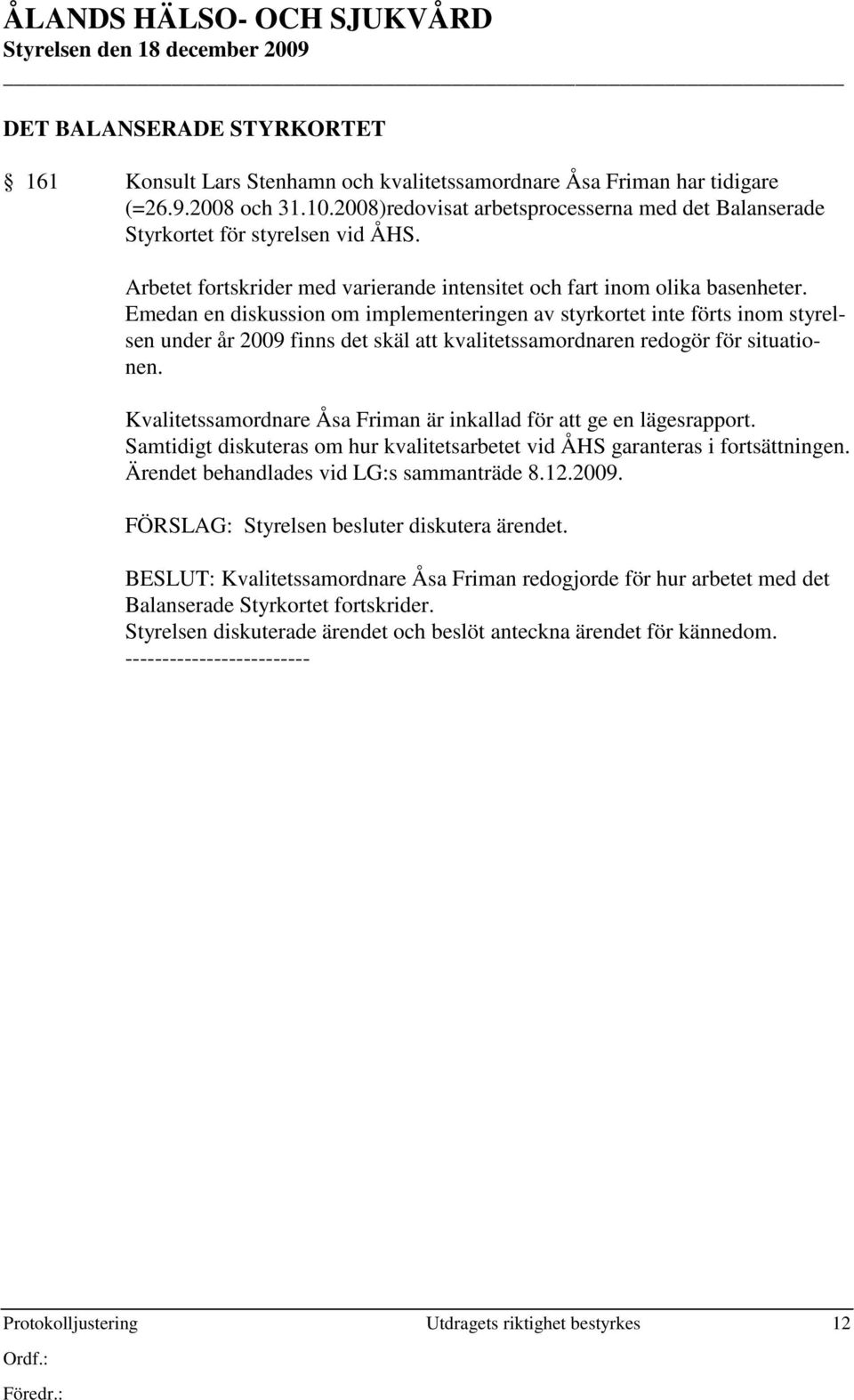 Emedan en diskussion om implementeringen av styrkortet inte förts inom styrelsen under år 2009 finns det skäl att kvalitetssamordnaren redogör för situationen.