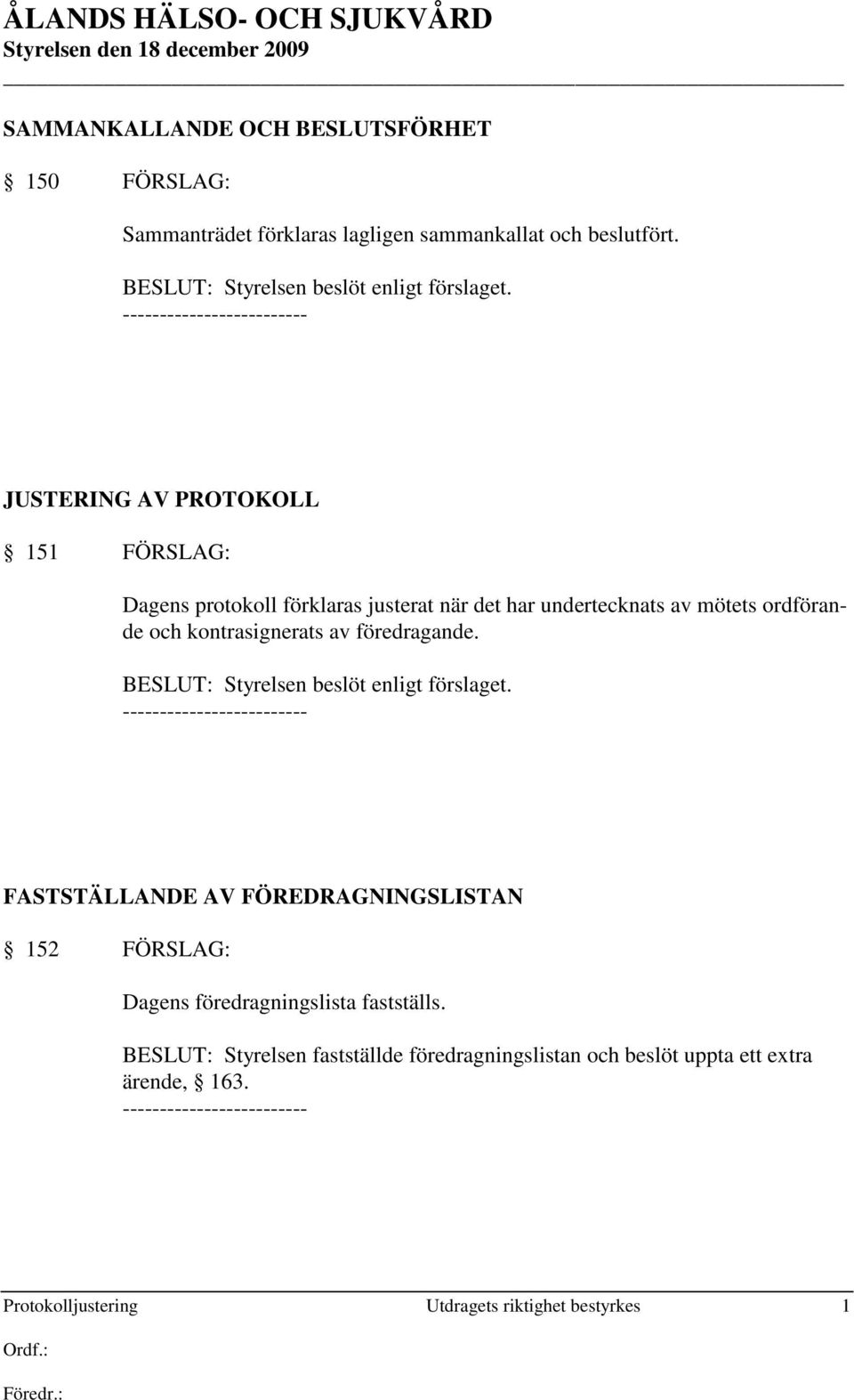 JUSTERING AV PROTOKOLL 151 FÖRSLAG: Dagens protokoll förklaras justerat när det har undertecknats av mötets ordförande och kontrasignerats av