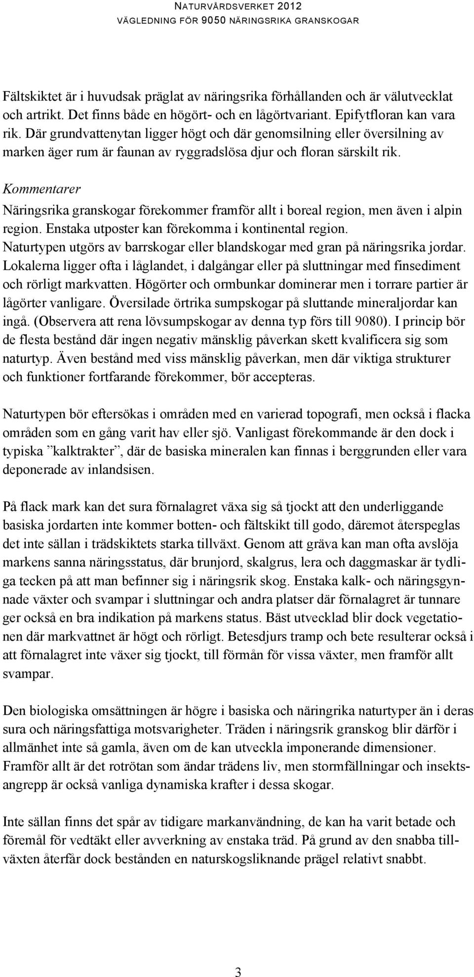 Kommentarer Näringsrika granskogar förekommer framför allt i boreal region, men även i alpin region. Enstaka utposter kan förekomma i kontinental region.