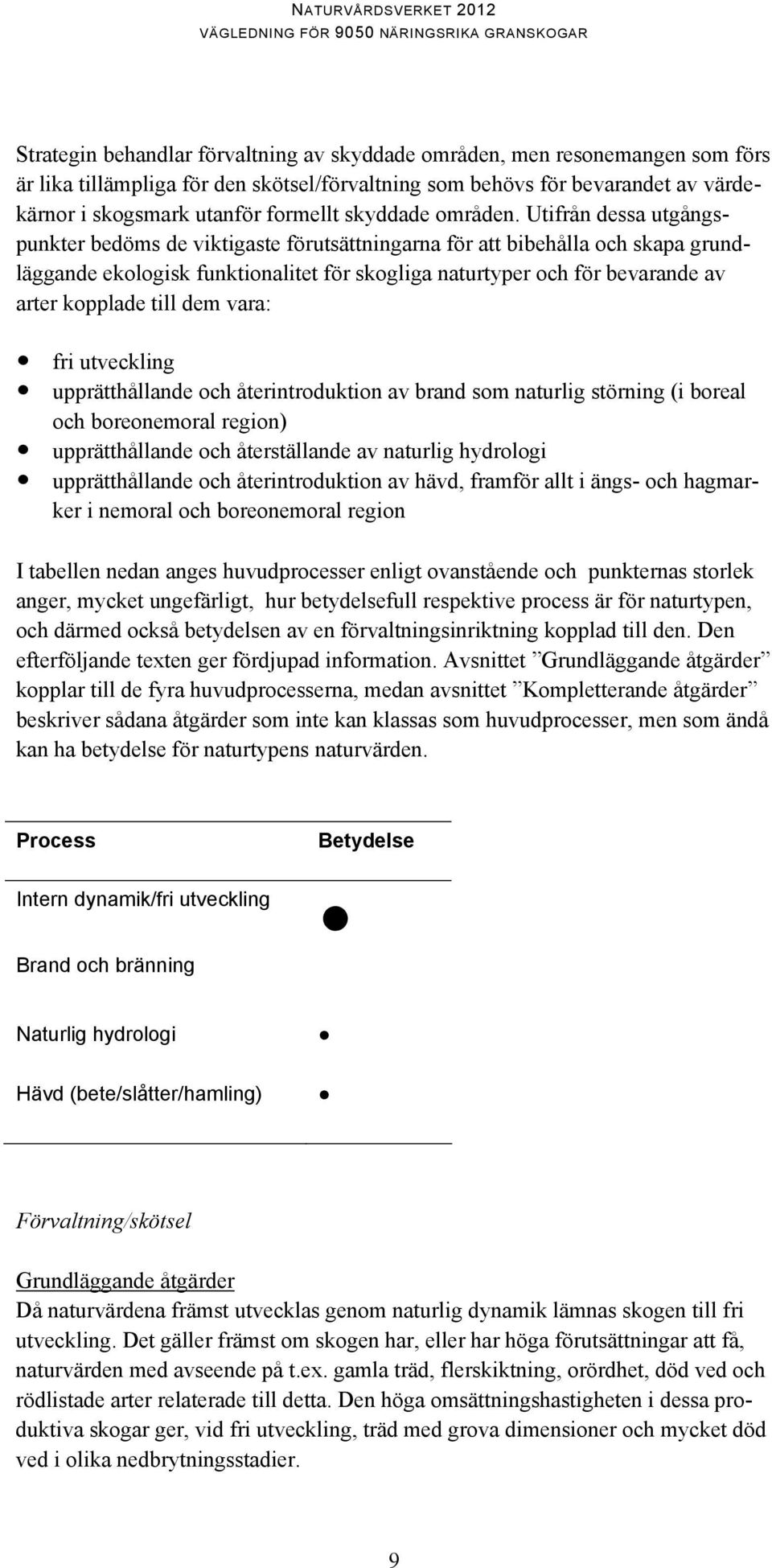 Utifrån dessa utgångspunkter bedöms de viktigaste förutsättningarna för att bibehålla och skapa grundläggande ekologisk funktionalitet för skogliga naturtyper och för bevarande av arter kopplade till