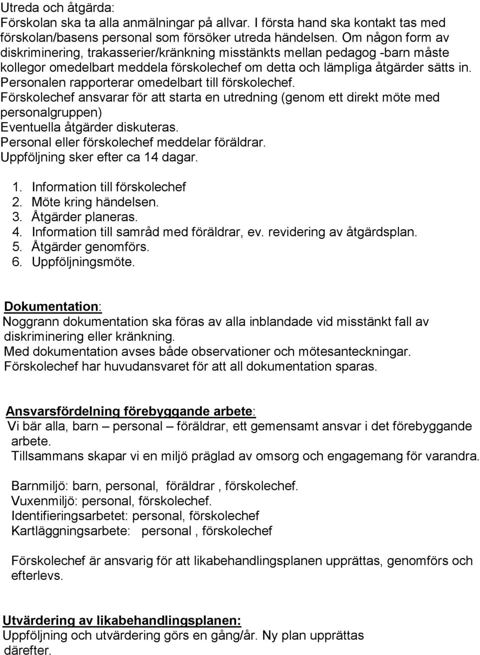 Personalen rapporterar omedelbart till förskolechef. Förskolechef ansvarar för att starta en utredning (genom ett direkt möte med personalgruppen) Eventuella åtgärder diskuteras.