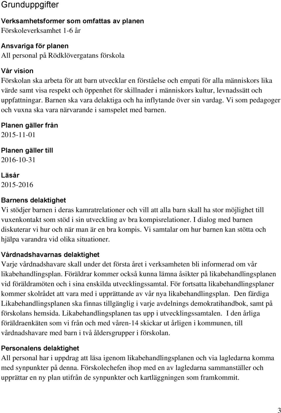 Barnen ska vara delaktiga och ha inflytande över sin vardag. Vi som pedagoger och vuxna ska vara närvarande i samspelet med barnen.