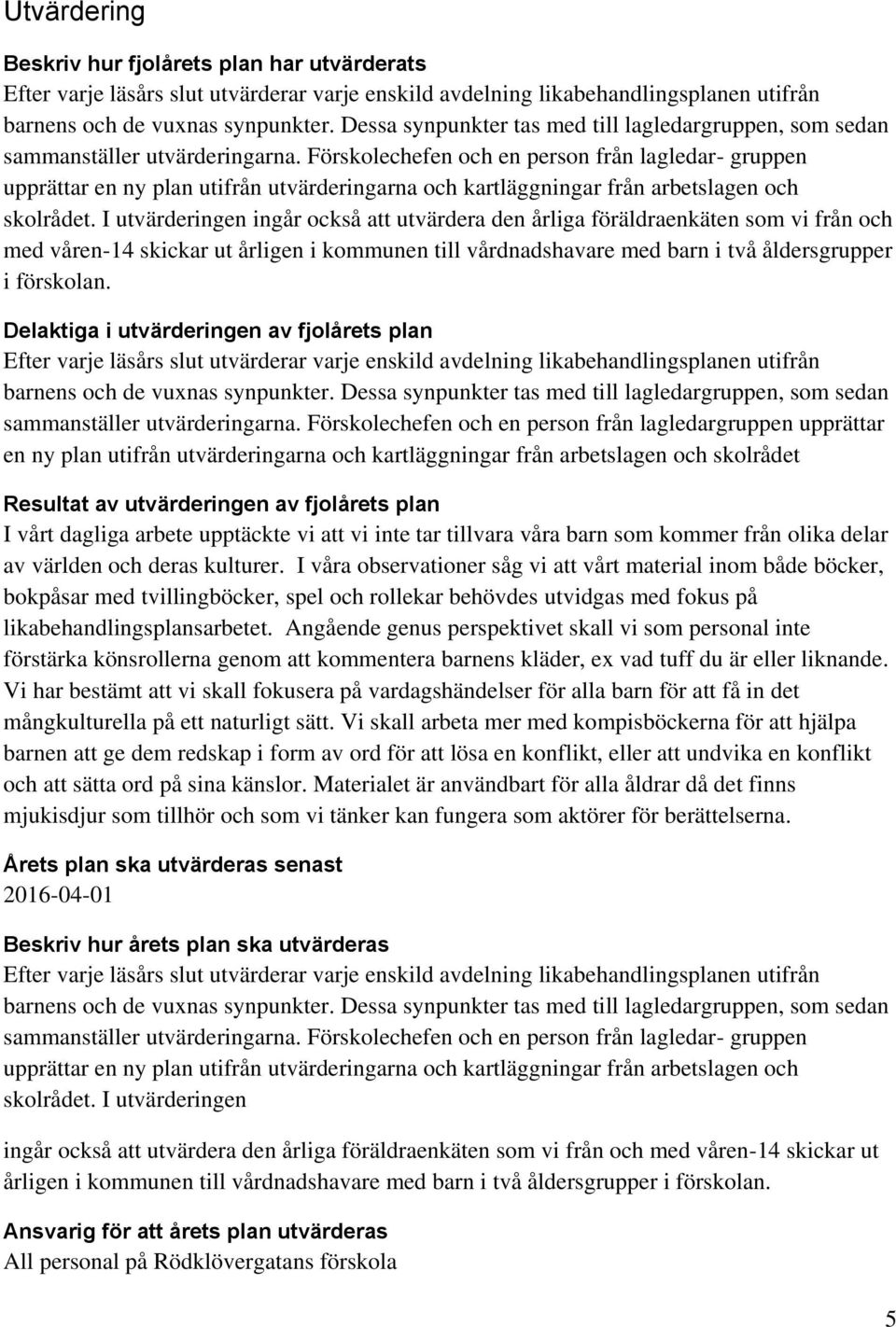 Förskolechefen och en person från lagledar- gruppen upprättar en ny plan utifrån utvärderingarna och kartläggningar från arbetslagen och skolrådet.