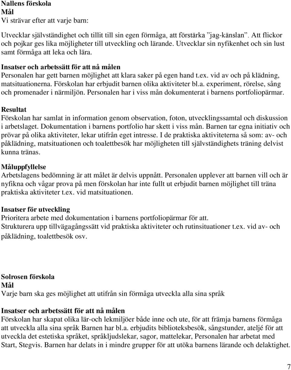 Personalen har gett barnen möjlighet att klara saker på egen hand t.ex. vid av och på klädning, matsituationerna. Förskolan har erbjudit barnen olika aktiviteter bl.a. experiment, rörelse, sång och promenader i närmiljön.