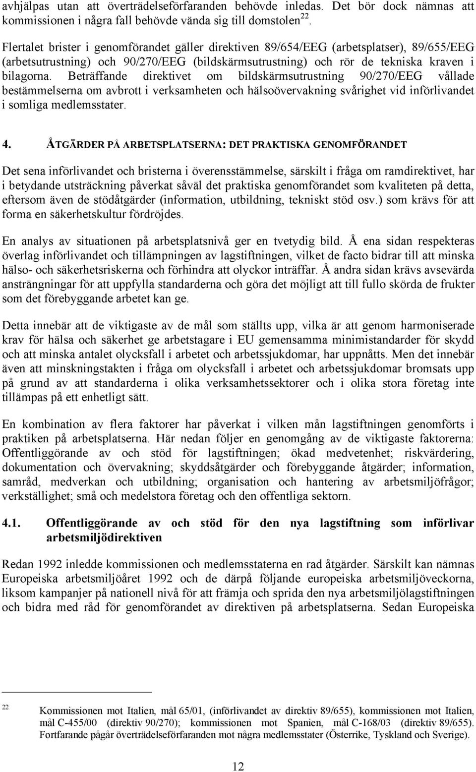 Beträffande direktivet om bildskärmsutrustning 90/270/EEG vållade bestämmelserna om avbrott i verksamheten och hälsoövervakning svårighet vid införlivandet i somliga medlemsstater. 4.