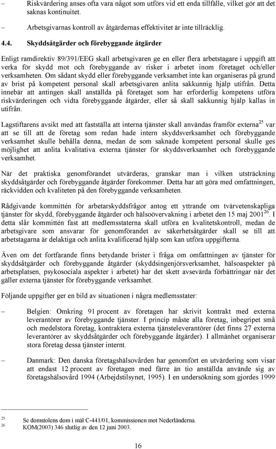 inom företaget och/eller verksamheten. Om sådant skydd eller förebyggande verksamhet inte kan organiseras på grund av brist på kompetent personal skall arbetsgivaren anlita sakkunnig hjälp utifrån.