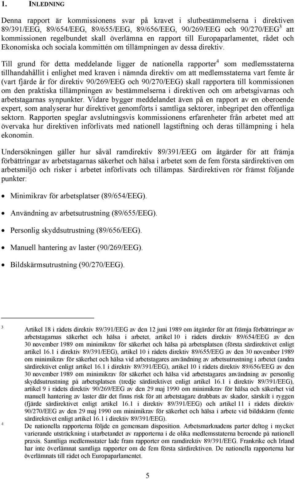 Till grund för detta meddelande ligger de nationella rapporter 4 som medlemsstaterna tillhandahållit i enlighet med kraven i nämnda direktiv om att medlemsstaterna vart femte år (vart fjärde år för