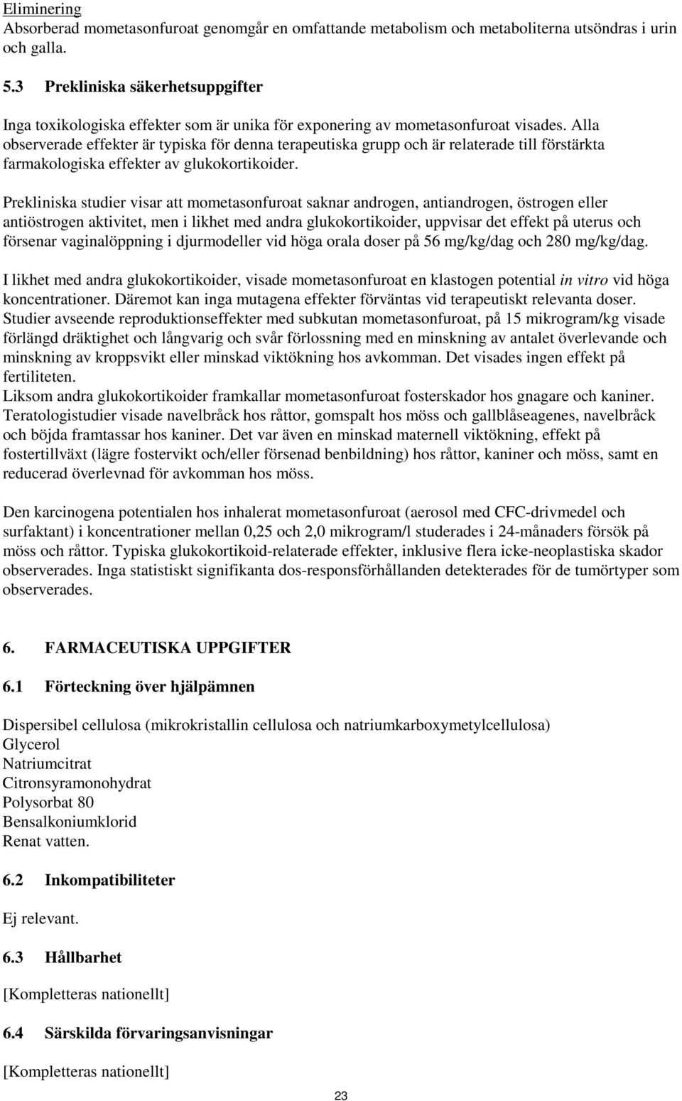 Alla observerade effekter är typiska för denna terapeutiska grupp och är relaterade till förstärkta farmakologiska effekter av glukokortikoider.