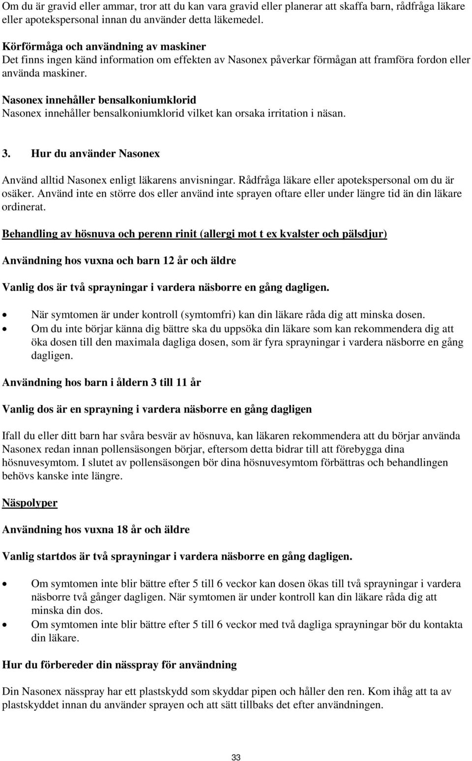 Nasonex innehåller bensalkoniumklorid Nasonex innehåller bensalkoniumklorid vilket kan orsaka irritation i näsan. 3. Hur du använder Nasonex Använd alltid Nasonex enligt läkarens anvisningar.