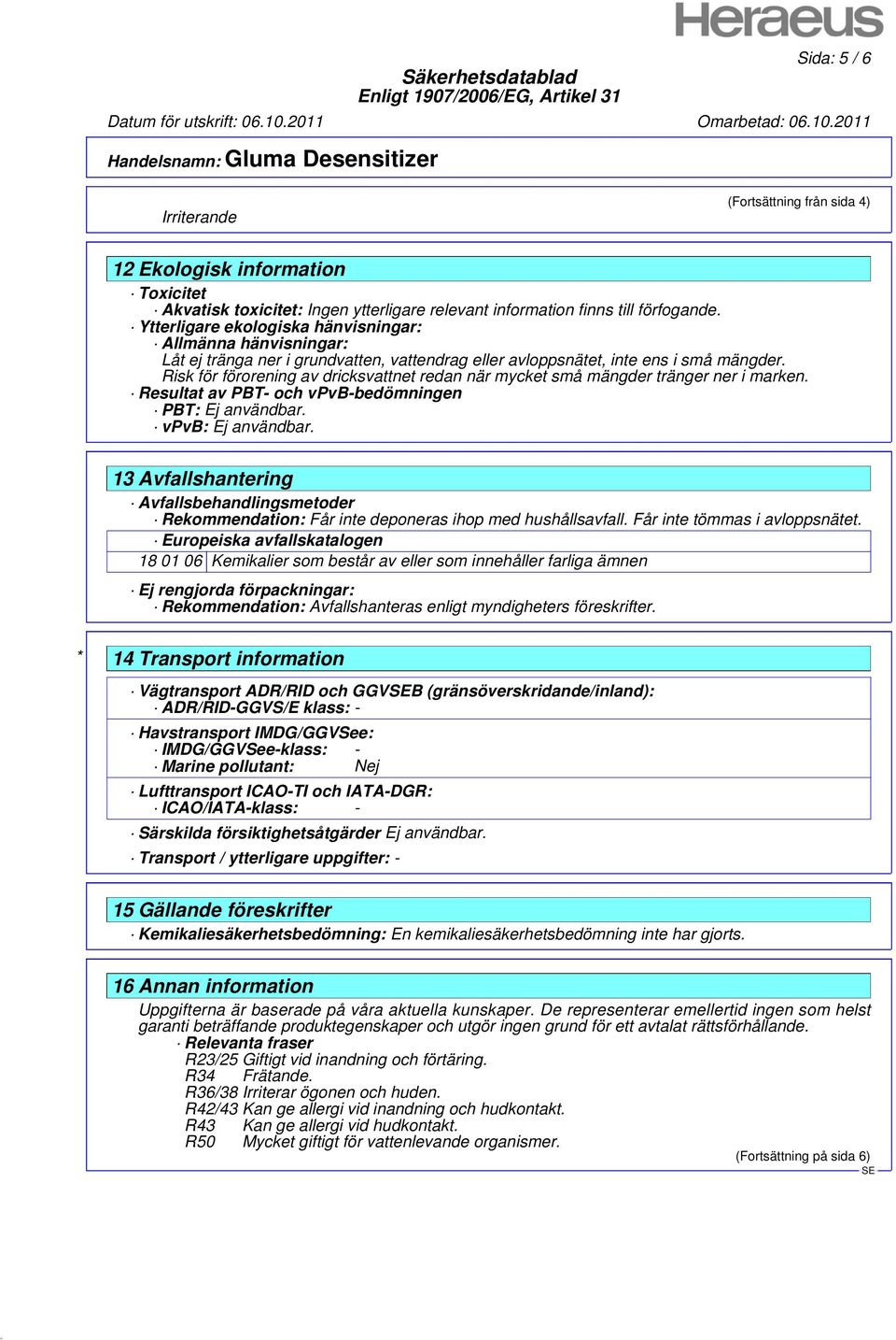 Risk för förorening av dricksvattnet redan när mycket små mängder tränger ner i marken. Resultat av PBT- och vpvb-bedömningen PBT: Ej användbar. vpvb: Ej användbar.