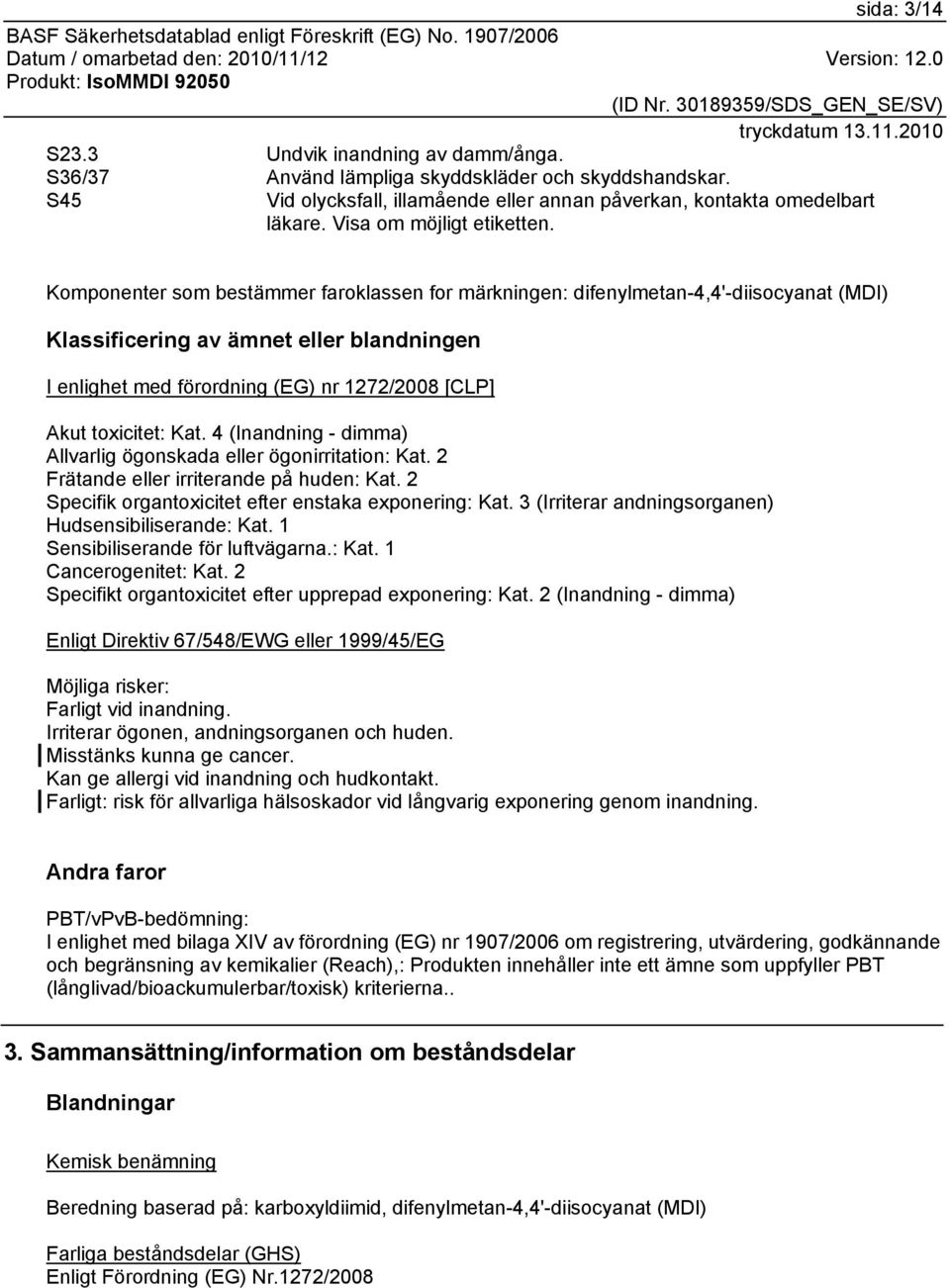 Komponenter som bestämmer faroklassen for märkningen: difenylmetan-4,4'-diisocyanat (MDI) Klassificering av ämnet eller blandningen I enlighet med förordning (EG) nr 1272/2008 [CLP] Akut toxicitet: