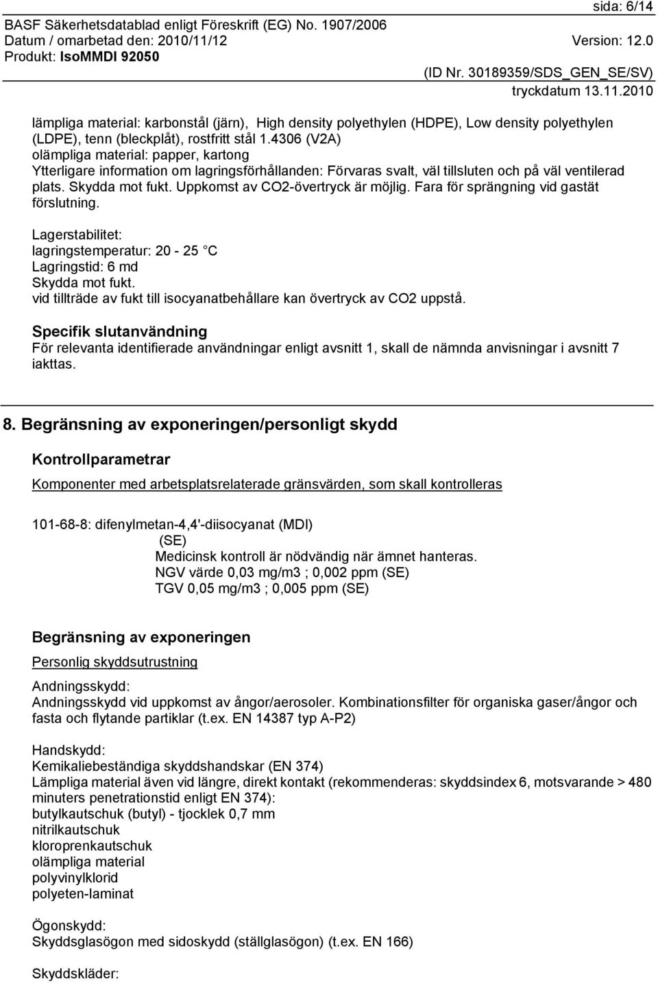 Uppkomst av CO2-övertryck är möjlig. Fara för sprängning vid gastät förslutning. Lagerstabilitet: lagringstemperatur: 20-25 C Lagringstid: 6 md Skydda mot fukt.