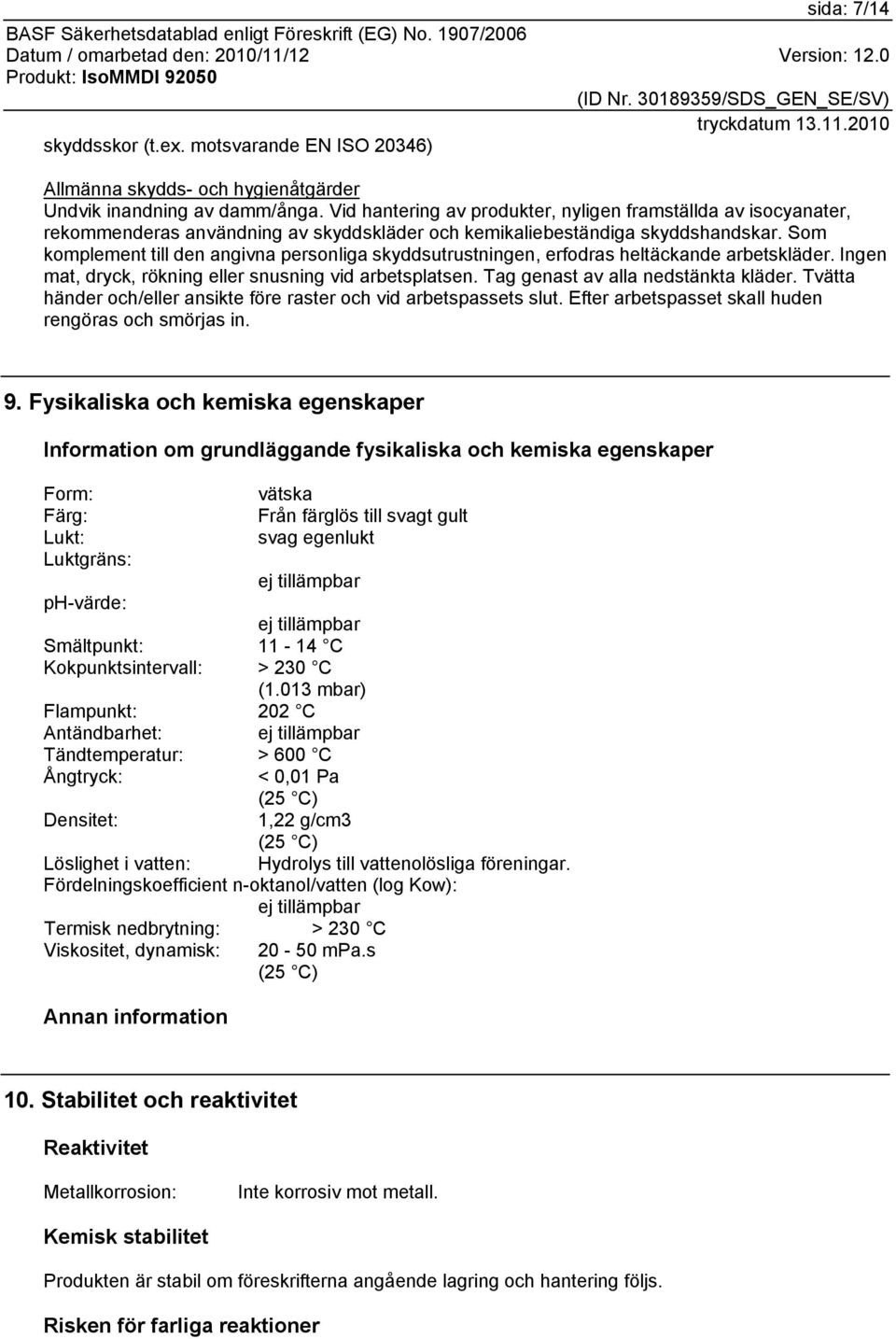 Som komplement till den angivna personliga skyddsutrustningen, erfodras heltäckande arbetskläder. Ingen mat, dryck, rökning eller snusning vid arbetsplatsen. Tag genast av alla nedstänkta kläder.