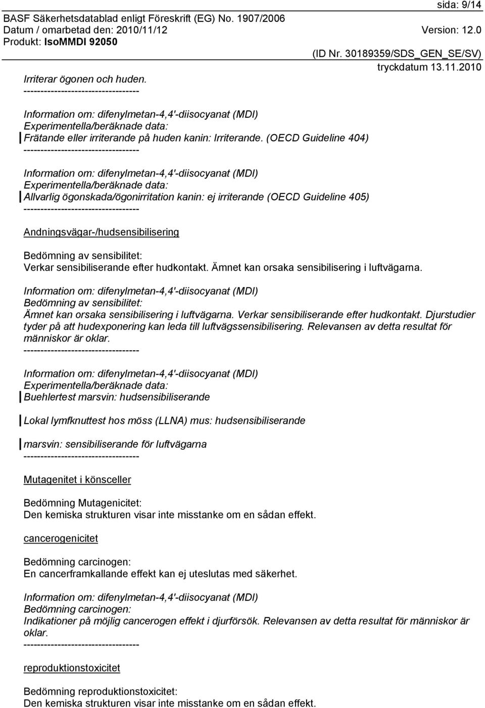 sensibiliserande efter hudkontakt. Ämnet kan orsaka sensibilisering i luftvägarna. Bedömning av sensibilitet: Ämnet kan orsaka sensibilisering i luftvägarna. Verkar sensibiliserande efter hudkontakt.