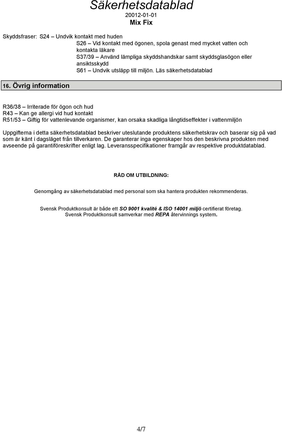 Övrig information R36/38 Irriterade för ögon och hud R43 Kan ge allergi vid hud kontakt R51/53 Giftig för vattenlevande organismer, kan orsaka skadliga långtidseffekter i vattenmiljön Uppgifterna i