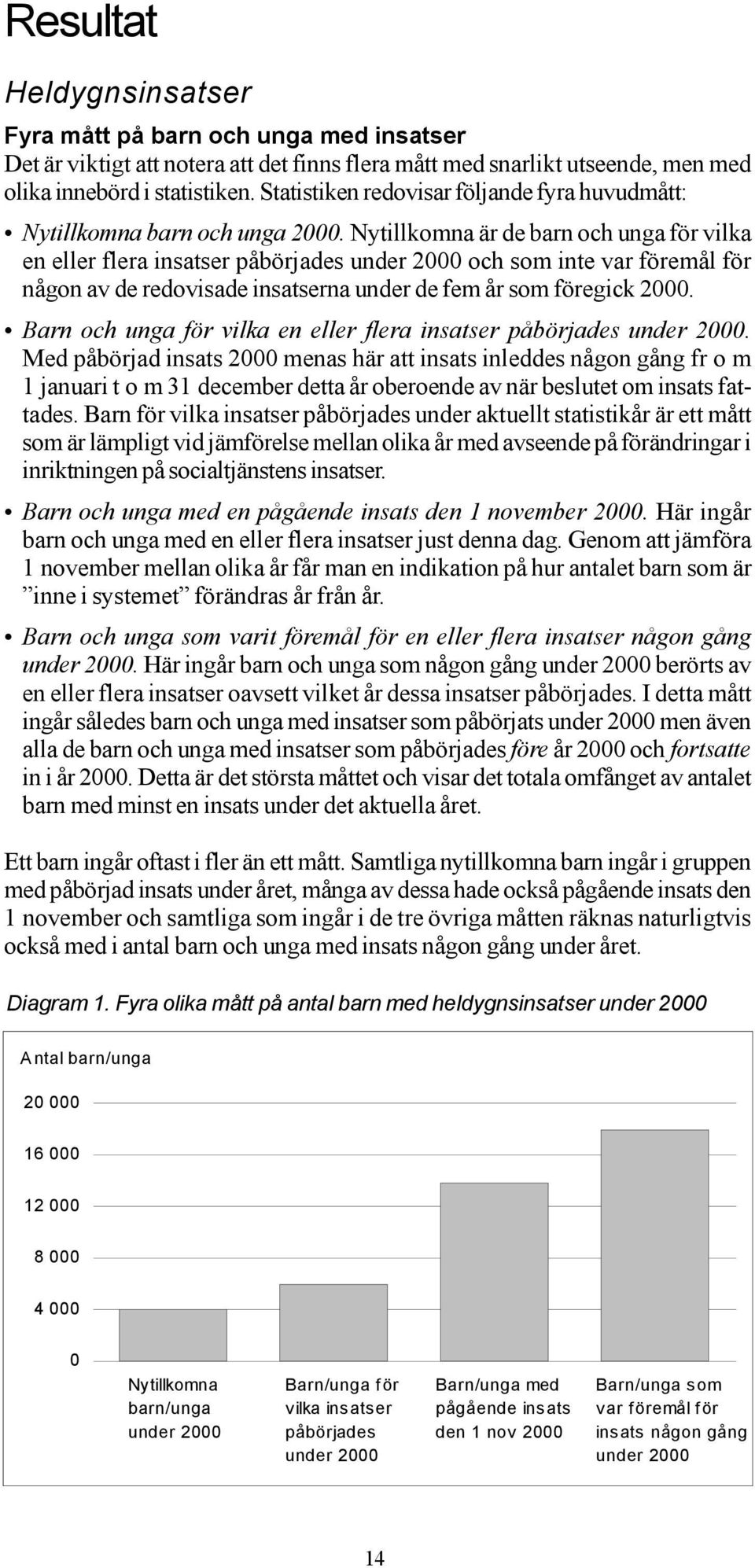 Nytillkomna är de barn och unga för vilka en eller flera insatser påbörjades under 2000 och som inte var föremål för någon av de redovisade insatserna under de fem år som föregick 2000.