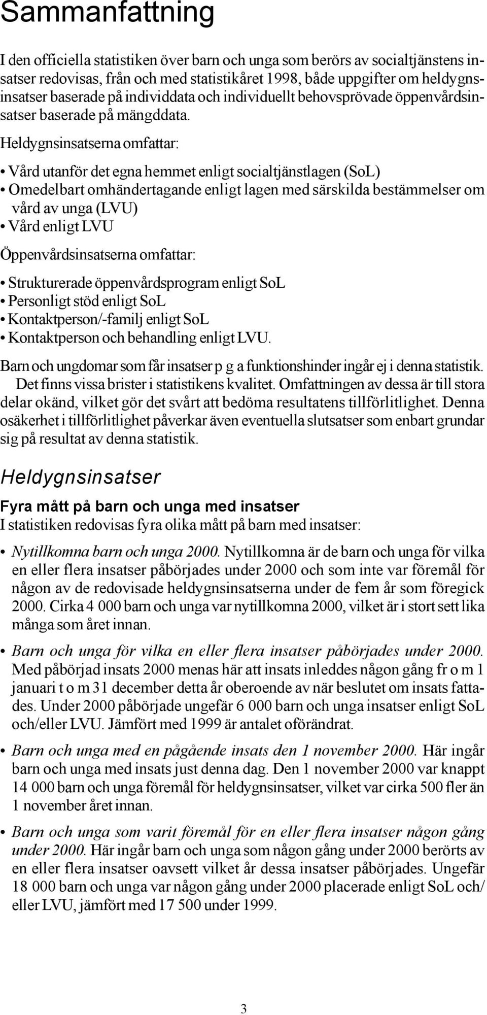 Heldygnsinsatserna omfattar: Vård utanför det egna hemmet enligt socialtjänstlagen (SoL) Omedelbart omhändertagande enligt lagen med särskilda bestämmelser om vård av unga (LVU) Vård enligt LVU