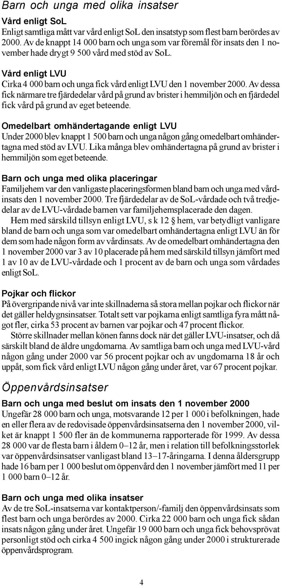 Av dessa fick närmare tre fjärdedelar vård på grund av brister i hemmiljön och en fjärdedel fick vård på grund av eget beteende.