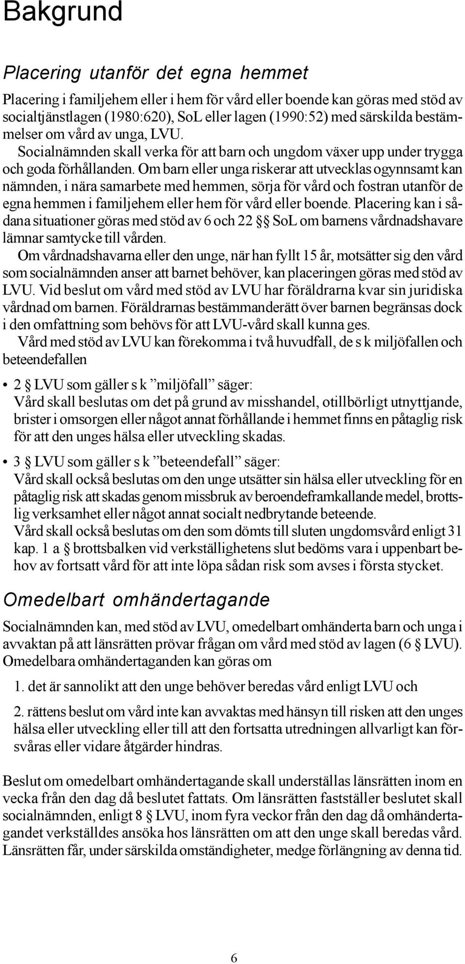 Om barn eller unga riskerar att utvecklas ogynnsamt kan nämnden, i nära samarbete med hemmen, sörja för vård och fostran utanför de egna hemmen i familjehem eller hem för vård eller boende.