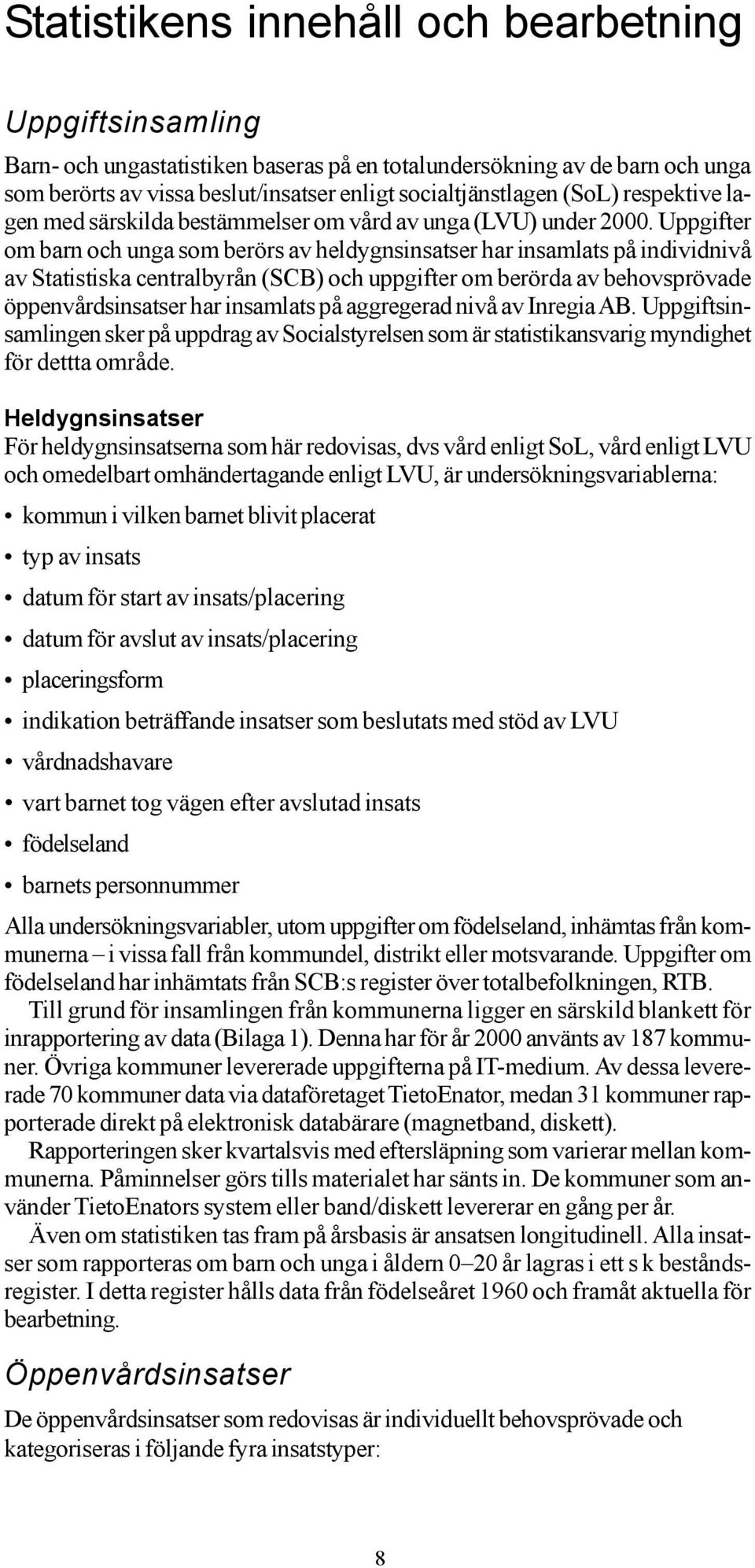 Uppgifter om barn och unga som berörs av heldygnsinsatser har insamlats på individnivå av Statistiska centralbyrån (SCB) och uppgifter om berörda av behovsprövade öppenvårdsinsatser har insamlats på