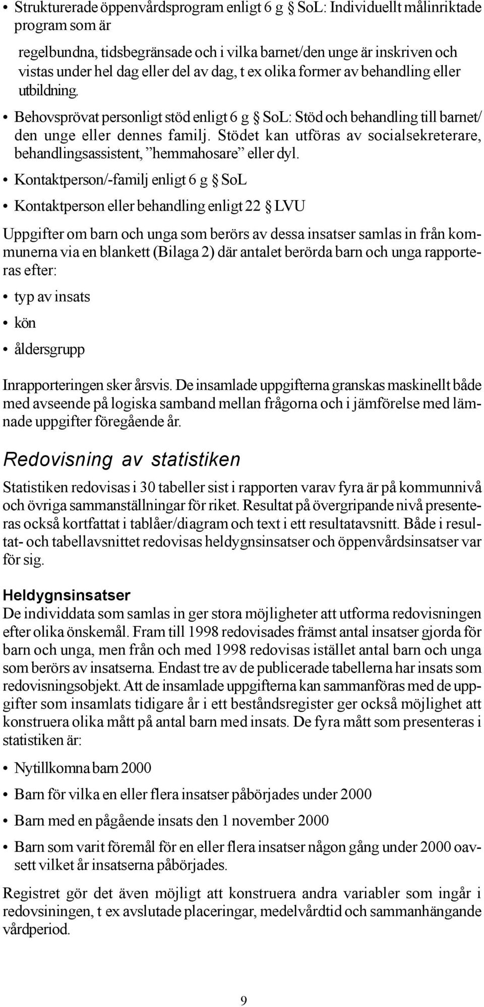 Stödet kan utföras av socialsekreterare, behandlingsassistent, hemmahosare eller dyl.