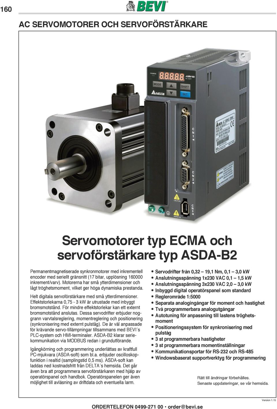 Effektstorlekarna 0,75-3 kw är utrustade med inbyggt bromsmotstånd. För mindre effektstorlekar kan ett externt bromsmotstånd anslutas.