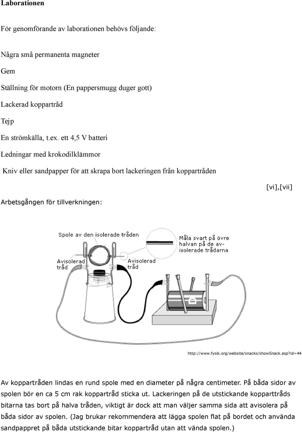 org/website/snacks/showsnack.asp?id=44 Av koppartråden lindas en rund spole med en diameter på några centimeter. På båda sidor av spolen bör en ca 5 cm rak koppartråd sticka ut.