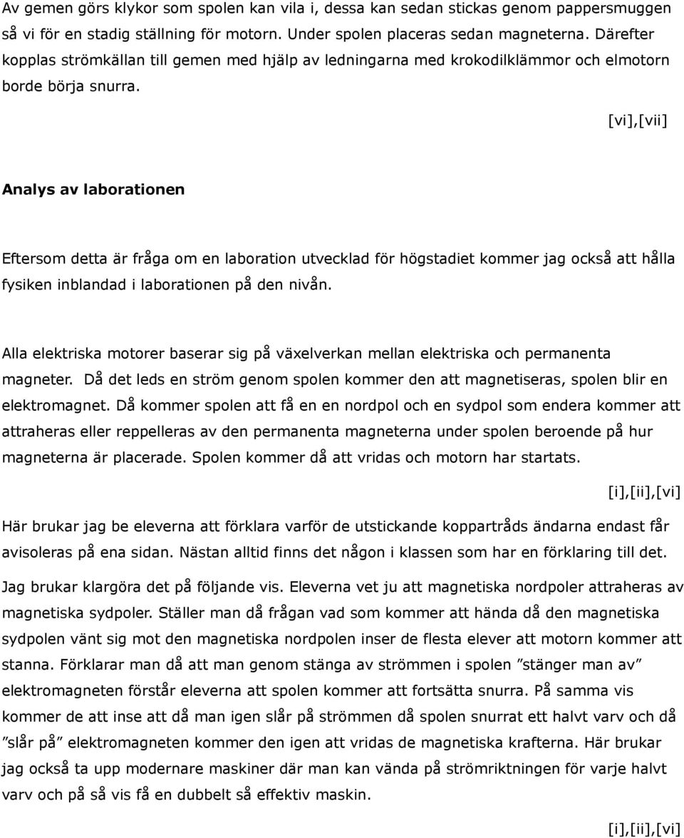 [vi],[vii] Analys av laborationen Eftersom detta är fråga om en laboration utvecklad för högstadiet kommer jag också att hålla fysiken inblandad i laborationen på den nivån.