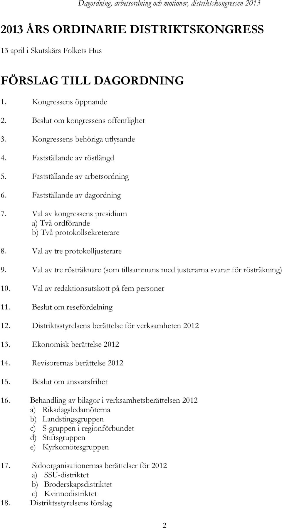 Val av tre protokolljusterare 9. Val av tre rösträknare (som tillsammans med justerarna svarar för rösträkning) 10. Val av redaktionsutskott på fem personer 11. Beslut om resefördelning 12.