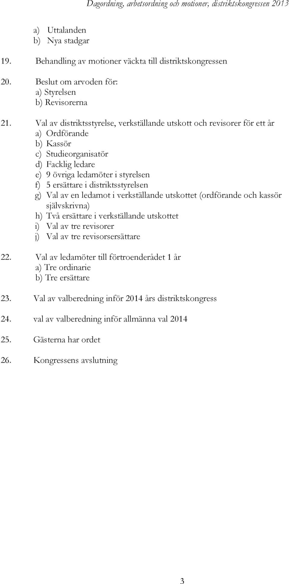 distriktsstyrelsen g) Val av en ledamot i verkställande utskottet (ordförande och kassör självskrivna) h) Två ersättare i verkställande utskottet i) Val av tre revisorer j) Val av tre