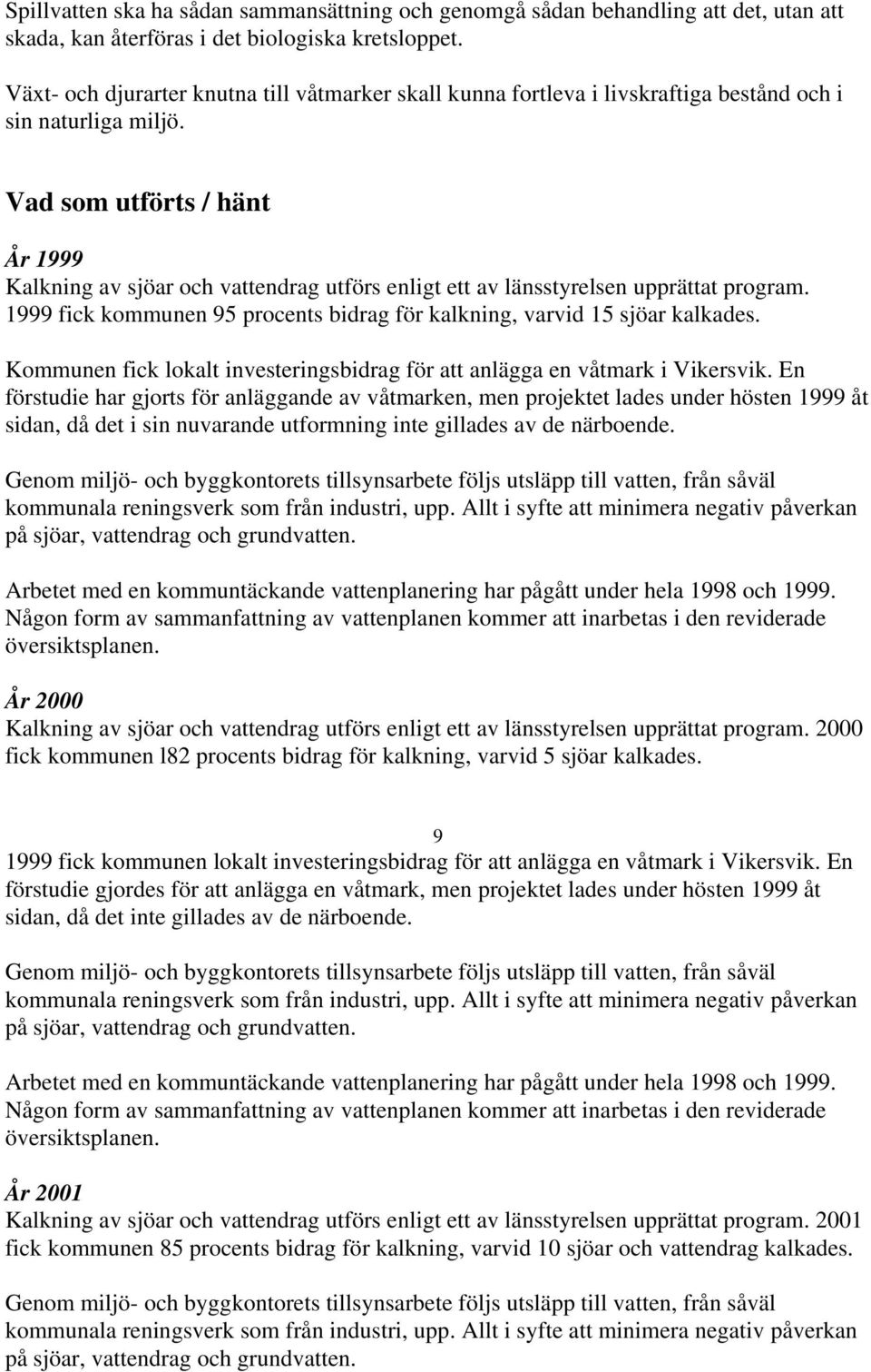 Vad som utförts / hänt Kalkning av sjöar och vattendrag utförs enligt ett av länsstyrelsen upprättat program. 1999 fick kommunen 95 procents bidrag för kalkning, varvid 15 sjöar kalkades.