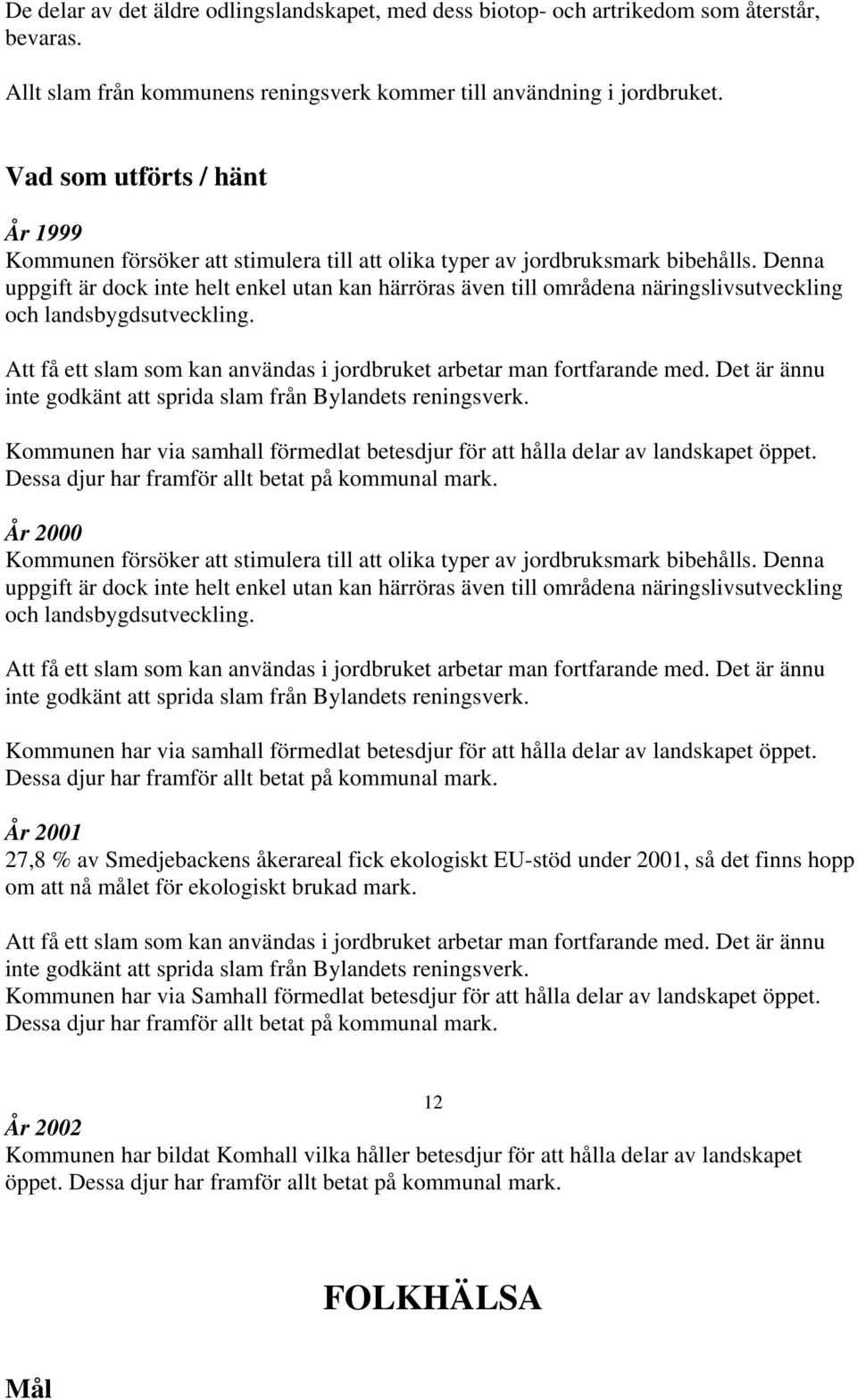 Denna uppgift är dock inte helt enkel utan kan härröras även till områdena näringslivsutveckling och landsbygdsutveckling. Att få ett slam som kan användas i jordbruket arbetar man fortfarande med.