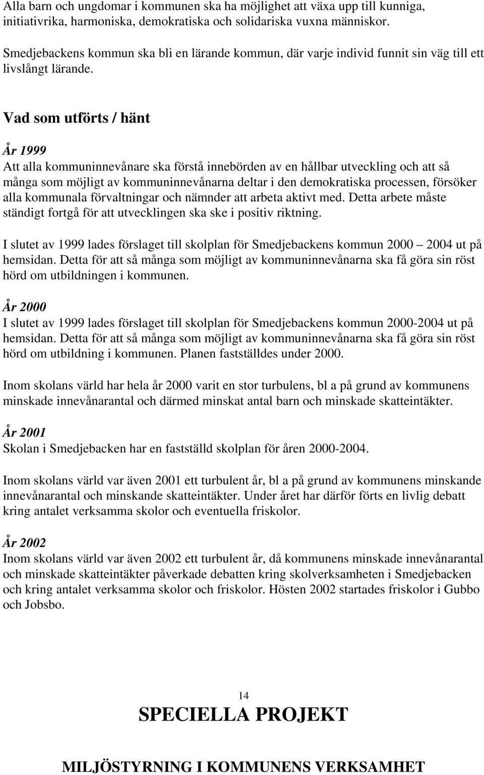 Vad som utförts / hänt Att alla kommuninnevånare ska förstå innebörden av en hållbar utveckling och att så många som möjligt av kommuninnevånarna deltar i den demokratiska processen, försöker alla