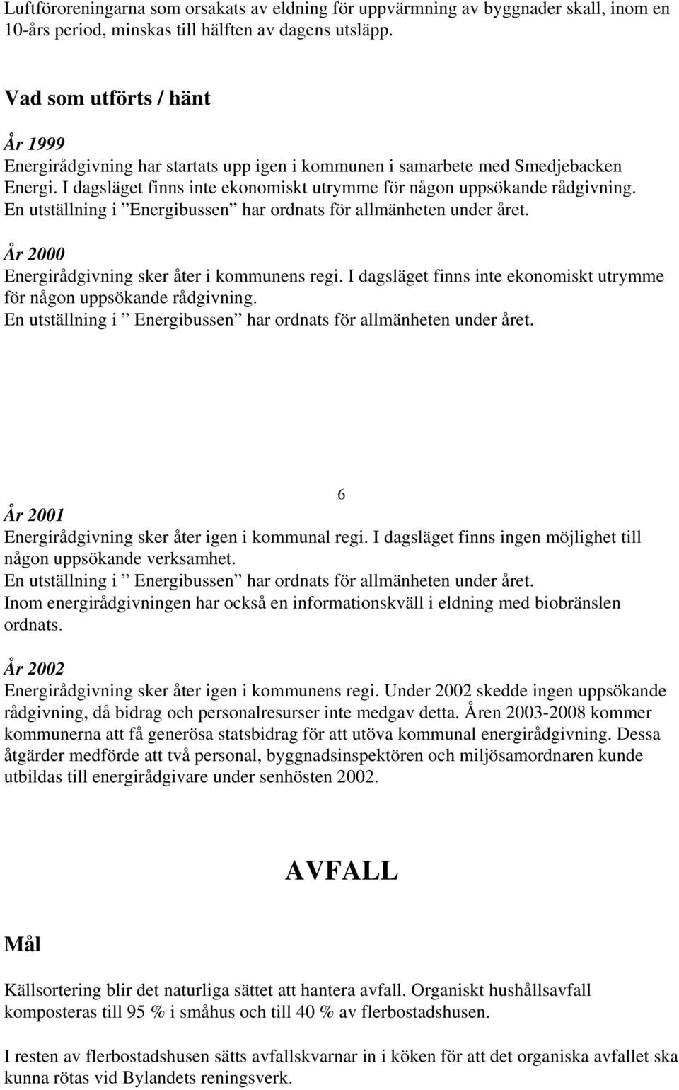 En utställning i Energibussen har ordnats för allmänheten under året. År 2000 Energirådgivning sker åter i kommunens regi. I dagsläget finns inte ekonomiskt utrymme för någon uppsökande rådgivning.