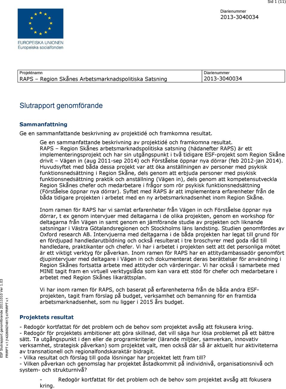 RAPS Region Skånes arbetsmarknadspolitiska satsning (hädanefter RAPS) är ett implementeringsprojekt och har sin utgångspunkt i två tidigare ESF-projekt som Region Skåne drivit Vägen in (aug 2011-sep