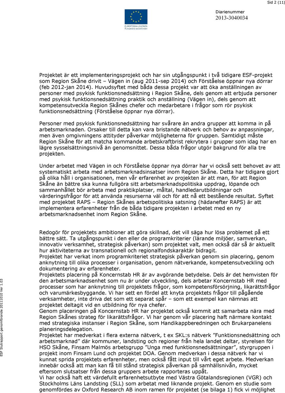 Huvudsyftet med båda dessa projekt var att öka anställningen av personer med psykisk funktionsnedsättning i Region Skåne, dels genom att erbjuda personer med psykisk funktionsnedsättning praktik och