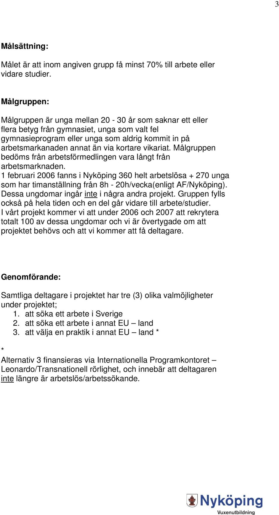 kortare vikariat. Målgruppen bedöms från arbetsförmedlingen vara långt från arbetsmarknaden.