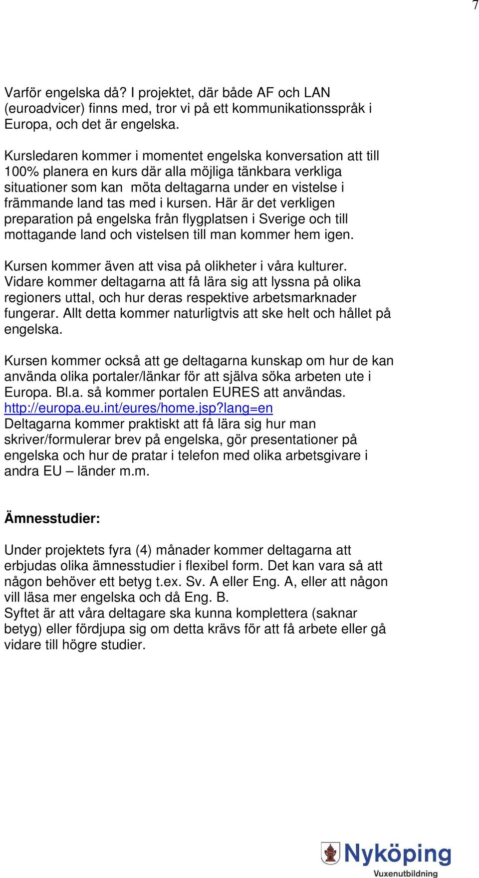 kursen. Här är det verkligen preparation på engelska från flygplatsen i Sverige och till mottagande land och vistelsen till man kommer hem igen.