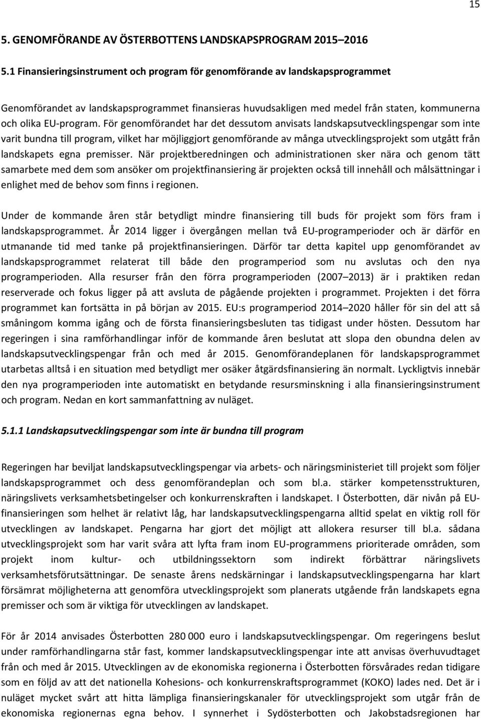 För genomförandet har det dessutom anvisats landskapsutvecklingspengar som inte varit bundna till program, vilket har möjliggjort genomförande av många utvecklingsprojekt som utgått från landskapets